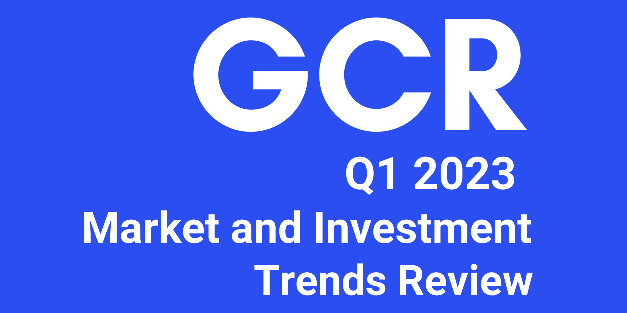 GCR Market and Investment Trends Review – Q1 2023