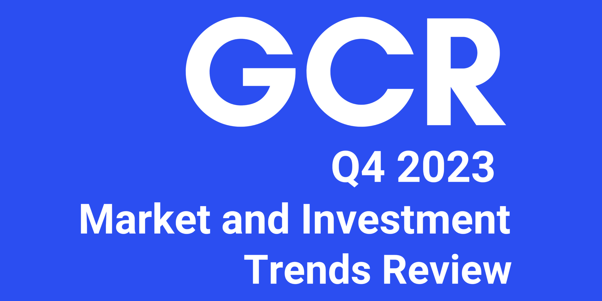 GCR Market and Investment Trends Review – Q4 and 2023 Annual Overview